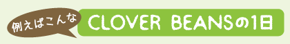 例えばこんなCLOVER BEANSの1日