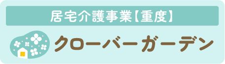 居宅介護事業【重度】　クローバーガーデン